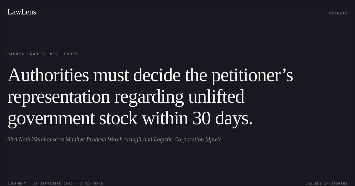 Authorities must decide the petitioner’s representation regarding unlifted government stock within 30 days.. Shri Nath Warehouse vs Madhya Pradesh Warehousingh And Logistic Corporation Mpwlc. Madhya Pradesh High Court. LawLens