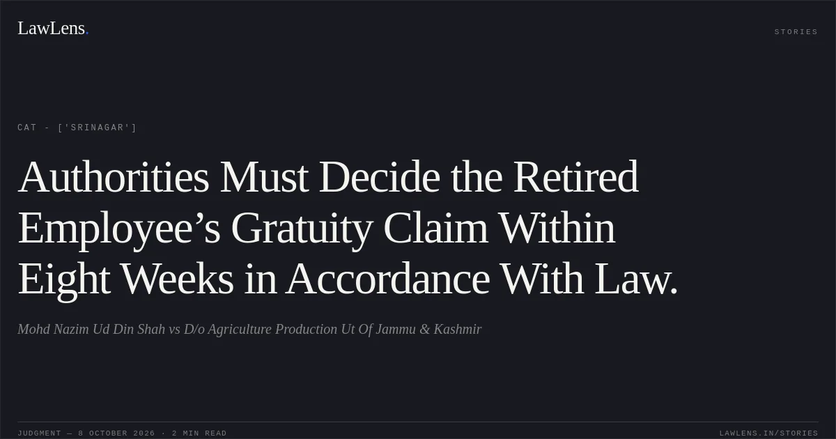 Authorities Must Decide the Retired Employee’s Gratuity Claim Within Eight Weeks in Accordance With Law.. Mohd Nazim Ud Din Shah vs D/o Agriculture Production Ut Of Jammu & Kashmir. CAT - ['Srinagar']. LawLens