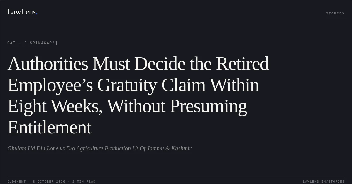 Authorities Must Decide the Retired Employee’s Gratuity Claim Within Eight Weeks, Without Presuming Entitlement. Ghulam Ud Din Lone vs D/o Agriculture Production Ut Of Jammu & Kashmir. CAT - ['Srinagar']. LawLens