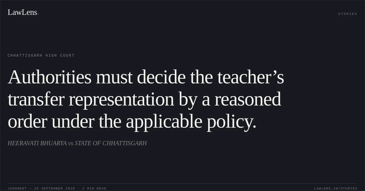 Authorities must decide the teacher’s transfer representation by a reasoned order under the applicable policy.. HEERAVATI BHUARYA vs STATE OF CHHATTISGARH. Chhattisgarh High Court. LawLens