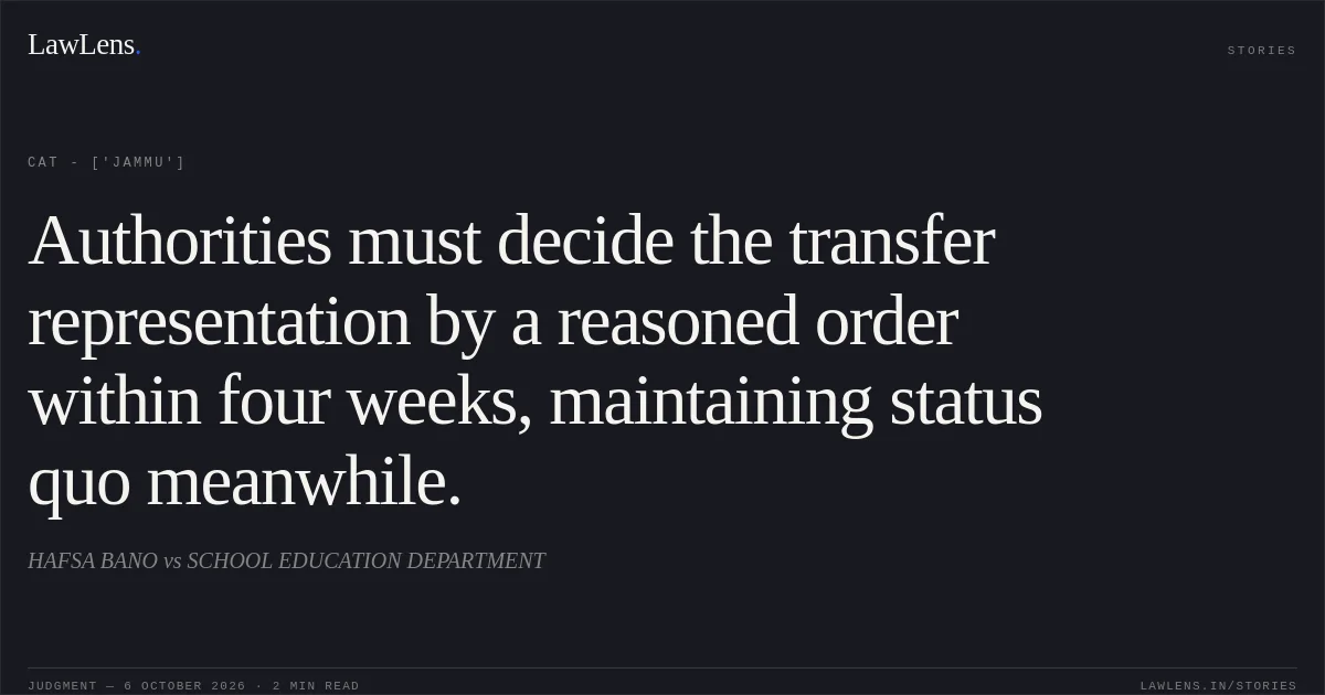 Authorities must decide the transfer representation by a reasoned order within four weeks, maintaining status quo meanwhile.. HAFSA BANO  vs SCHOOL EDUCATION DEPARTMENT. CAT - ['Jammu']. LawLens
