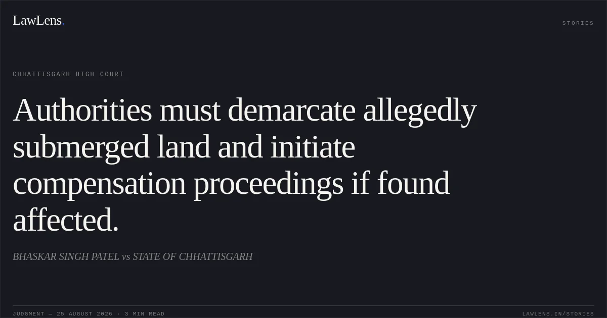 Authorities must demarcate allegedly submerged land and initiate compensation proceedings if found affected.. BHASKAR SINGH PATEL vs STATE OF CHHATTISGARH. Chhattisgarh High Court. LawLens