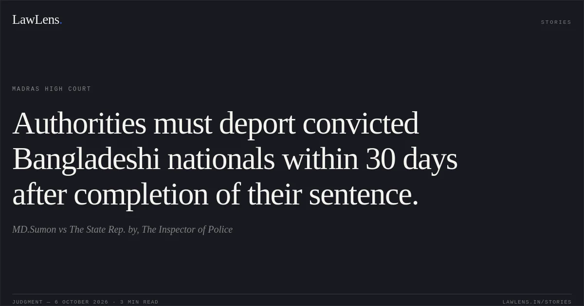 Authorities must deport convicted Bangladeshi nationals within 30 days after completion of their sentence.. MD.Sumon vs The State Rep. by, The Inspector of Police. Madras High Court. LawLens