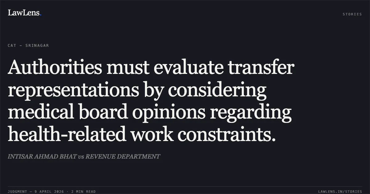 Authorities must evaluate transfer representations by considering medical board opinions regarding health-related work constraints.. INTISAR AHMAD BHAT vs REVENUE DEPARTMENT. Central Administrative Tribunal. LawLens