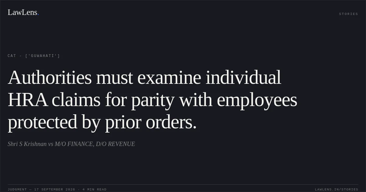 Authorities must examine individual HRA claims for parity with employees protected by prior orders.. Shri S Krishnan vs M/O FINANCE, D/O REVENUE. CAT - ['Guwahati']. LawLens