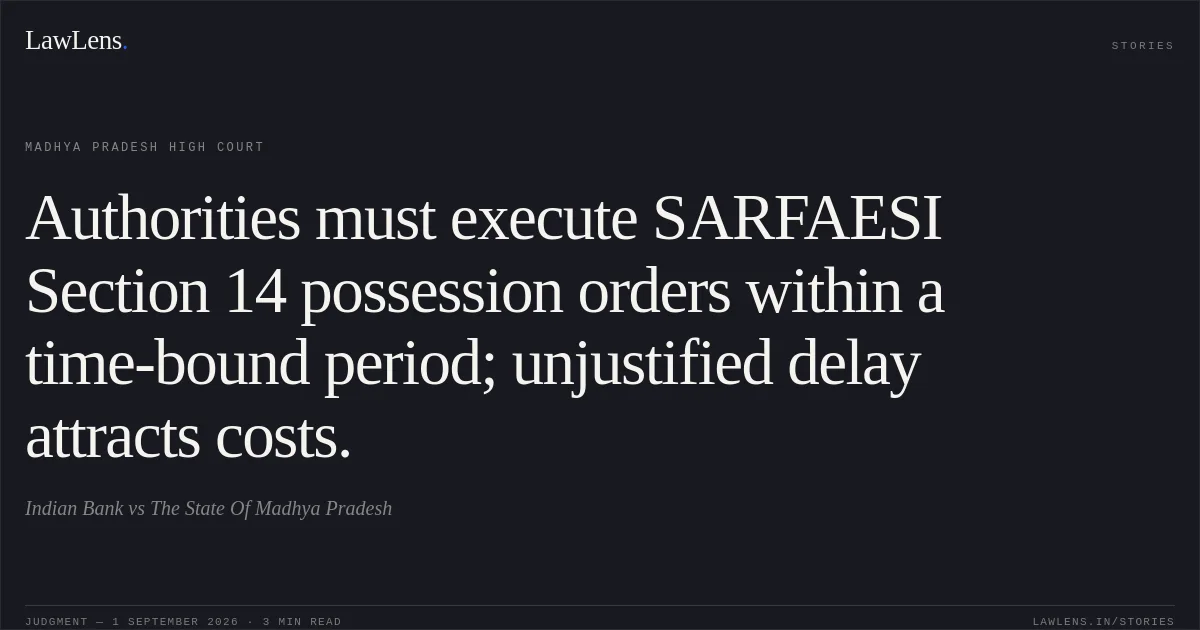 Authorities must execute SARFAESI Section 14 possession orders within a time-bound period; unjustified delay attracts costs.. Indian Bank vs The State Of Madhya Pradesh. Madhya Pradesh High Court. LawLens