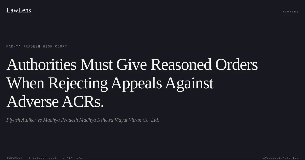 Authorities Must Give Reasoned Orders When Rejecting Appeals Against Adverse ACRs.. Piyush Atulker vs Madhya Pradesh Madhya Kshetra Vidyut Vitran Co. Ltd.. Madhya Pradesh High Court. LawLens