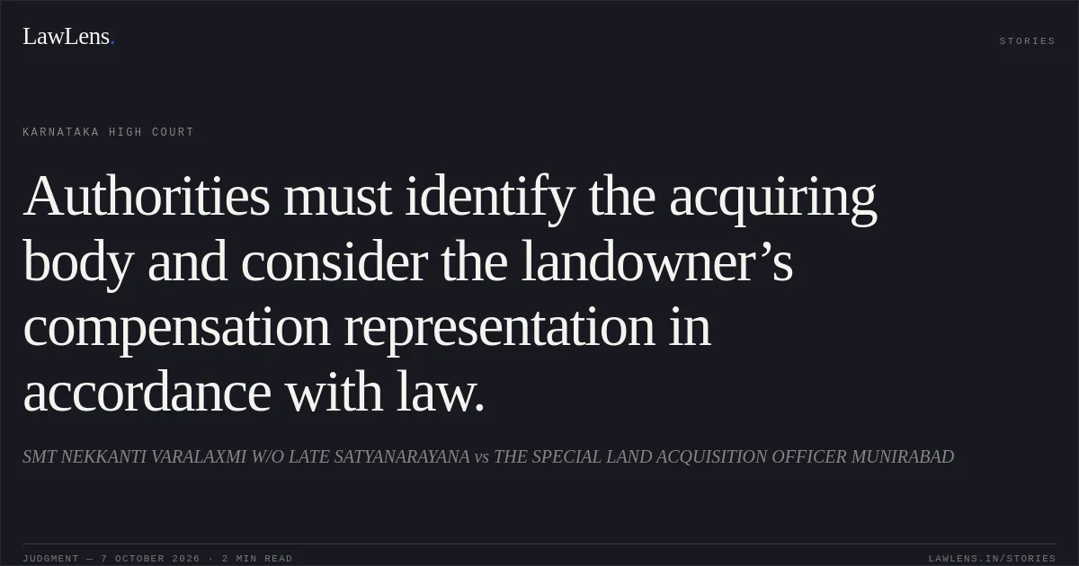 Authorities must identify the acquiring body and consider the landowner’s compensation representation in accordance with law.. SMT NEKKANTI VARALAXMI W/O LATE SATYANARAYANA vs THE SPECIAL LAND ACQUISITION OFFICER MUNIRABAD. Karnataka High Court. LawLens