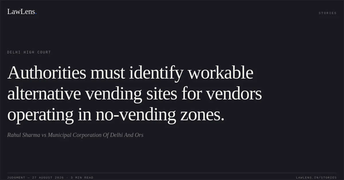 Authorities must identify workable alternative vending sites for vendors operating in no-vending zones.. Rahul Sharma vs Municipal Corporation Of Delhi And Ors. Delhi High Court. LawLens