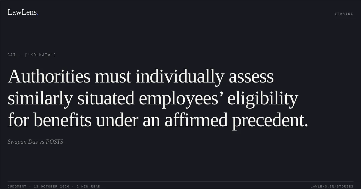 Authorities must individually assess similarly situated employees’ eligibility for benefits under an affirmed precedent.. Swapan Das vs POSTS. CAT - ['Kolkata']. LawLens