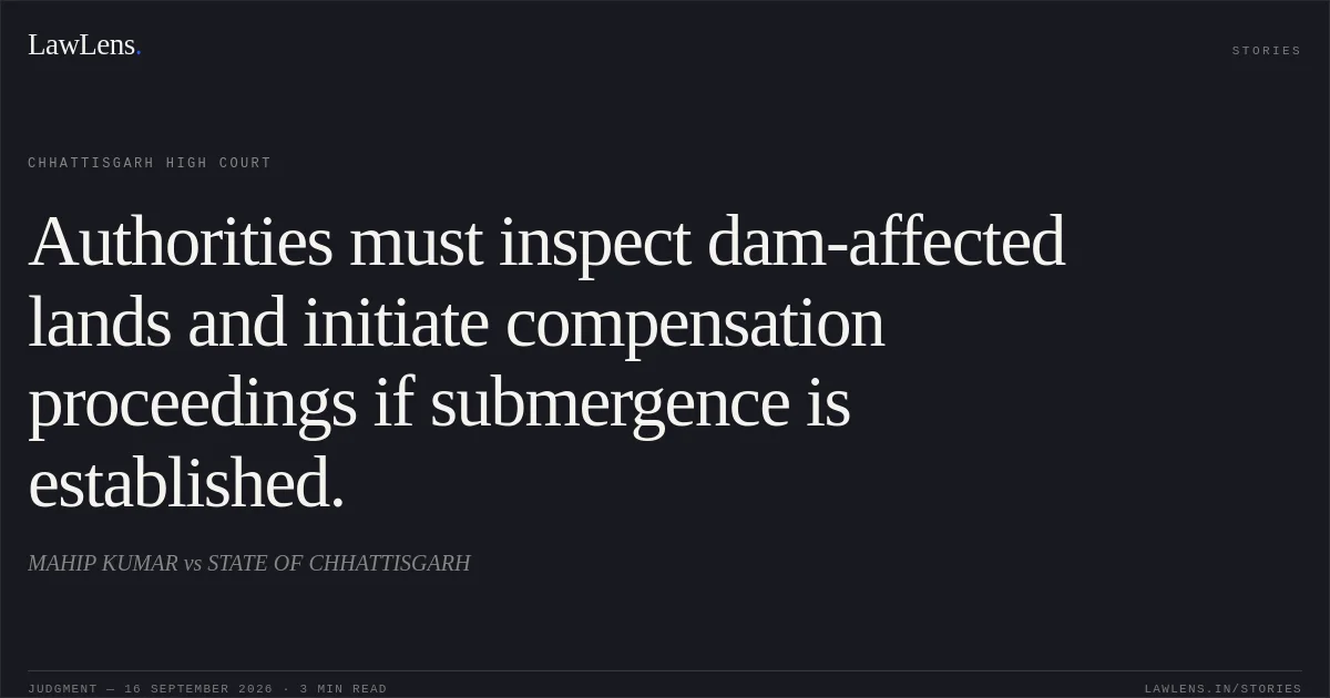 Authorities must inspect dam-affected lands and initiate compensation proceedings if submergence is established.. MAHIP KUMAR vs STATE OF CHHATTISGARH. Chhattisgarh High Court. LawLens