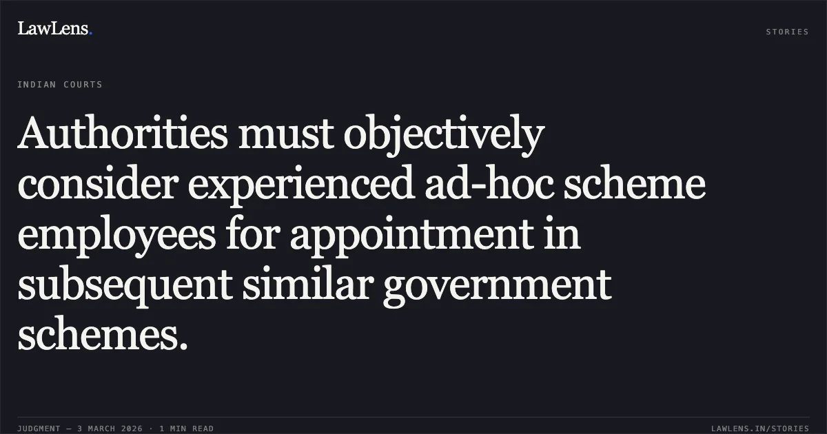 Authorities must objectively consider experienced ad-hoc scheme employees for appointment in subsequent similar government schemes.. Heera Paikra & Others v. State of Chhattisgarh & Others [2026:CGHC:10605; WPS No. 2995 of 2017]. Chhattisgarh High Court. LawLens