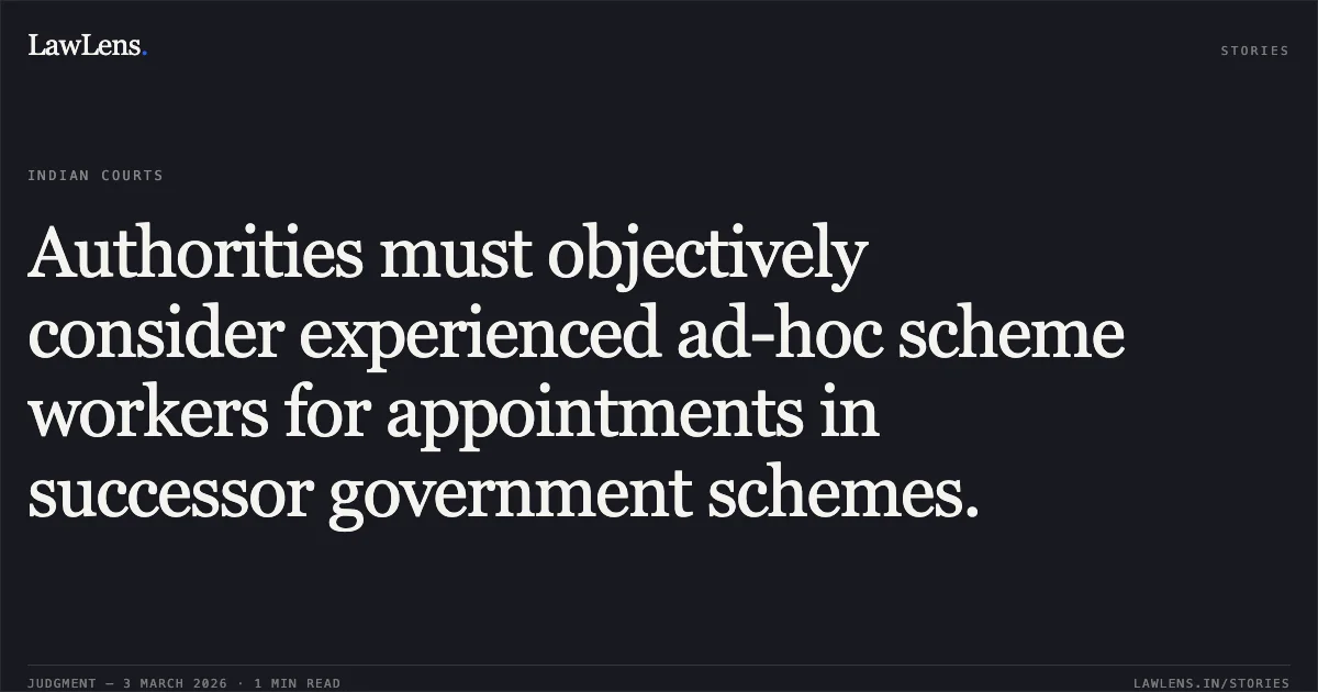 Authorities must objectively consider experienced ad-hoc scheme workers for appointments in successor government schemes.. Heera Paikra & Ors. v. State of Chhattisgarh & Ors. [2026:CGHC:10605]. Chhattisgarh High Court. LawLens
