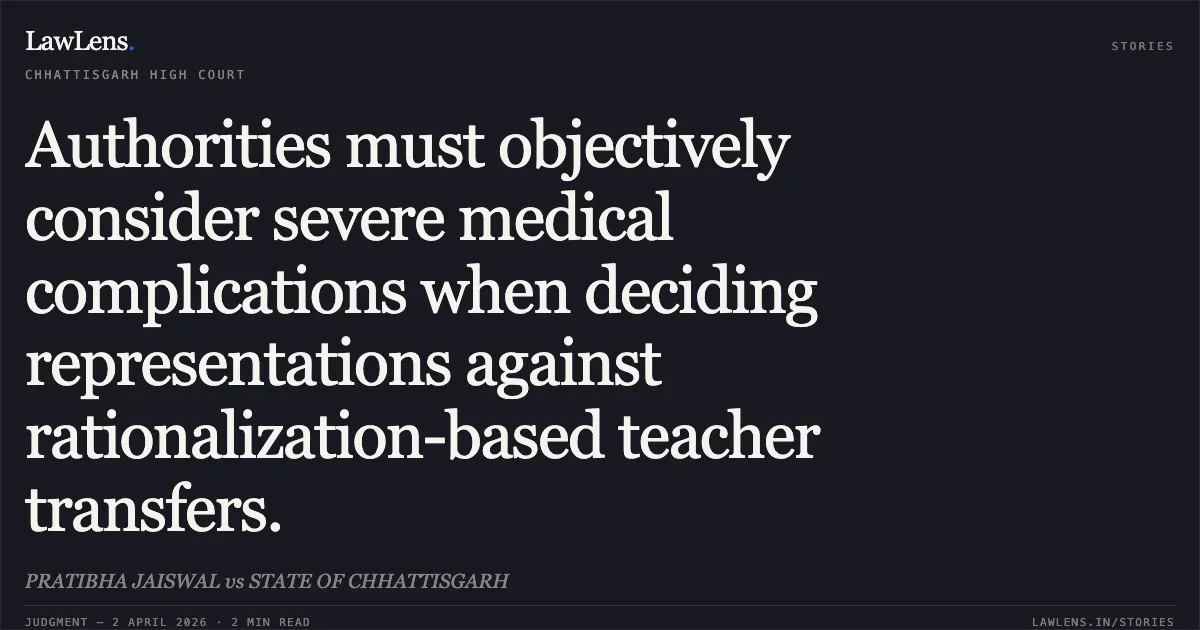 Authorities must objectively consider severe medical complications when deciding representations against rationalization-based teacher transfers.. PRATIBHA JAISWAL vs STATE OF CHHATTISGARH. Chhattisgarh High Court. LawLens