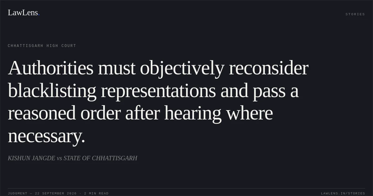 Authorities must objectively reconsider blacklisting representations and pass a reasoned order after hearing where necessary.. KISHUN JANGDE vs STATE OF CHHATTISGARH. Chhattisgarh High Court. LawLens