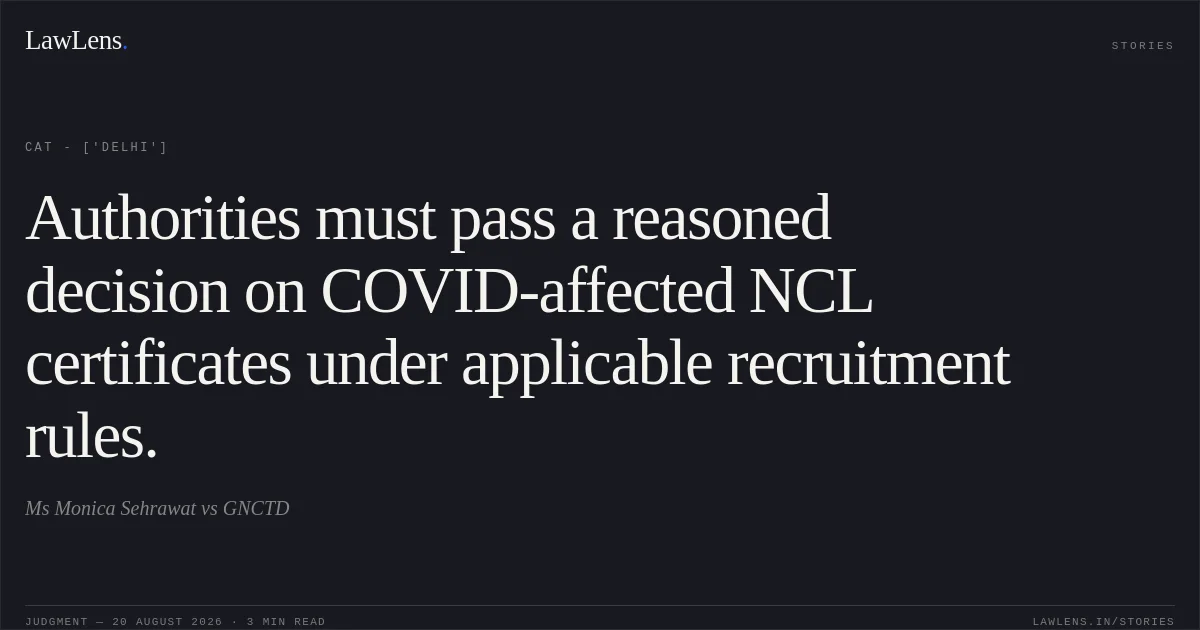 Authorities must pass a reasoned decision on COVID-affected NCL certificates under applicable recruitment rules.. Ms Monica Sehrawat vs GNCTD. CAT - ['Delhi']. LawLens