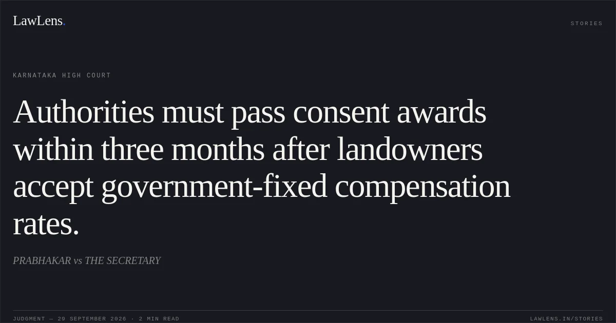 Authorities must pass consent awards within three months after landowners accept government-fixed compensation rates.. PRABHAKAR vs THE SECRETARY. Karnataka High Court. LawLens