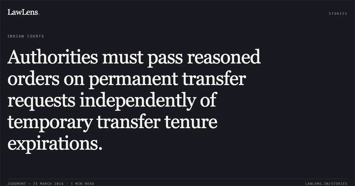 Authorities must pass reasoned orders on permanent transfer requests independently of temporary transfer tenure expirations.. Bhaskar Lal vs BSNL. Central Administrative Tribunal. LawLens