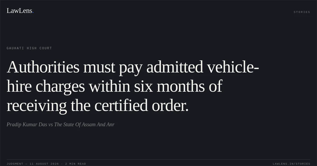 Authorities must pay admitted vehicle-hire charges within six months of receiving the certified order.. Pradip Kumar Das vs The State Of Assam And Anr. Gauhati High Court. LawLens