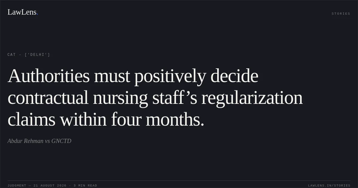 Authorities must positively decide contractual nursing staff’s regularization claims within four months.. Abdur Rehman vs GNCTD. CAT - ['Delhi']. LawLens