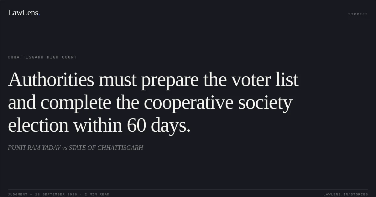Authorities must prepare the voter list and complete the cooperative society election within 60 days.. PUNIT RAM YADAV vs STATE OF CHHATTISGARH. Chhattisgarh High Court. LawLens