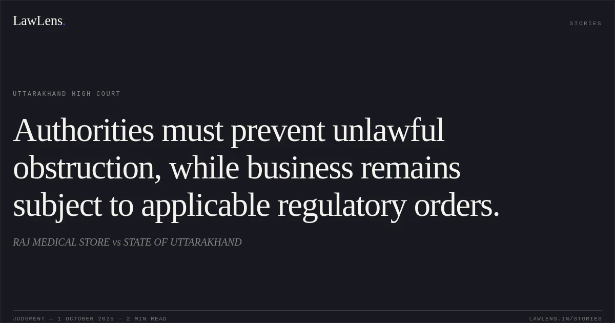 Authorities must prevent unlawful obstruction, while business remains subject to applicable regulatory orders.. RAJ MEDICAL STORE vs STATE OF UTTARAKHAND. Uttarakhand High Court. LawLens