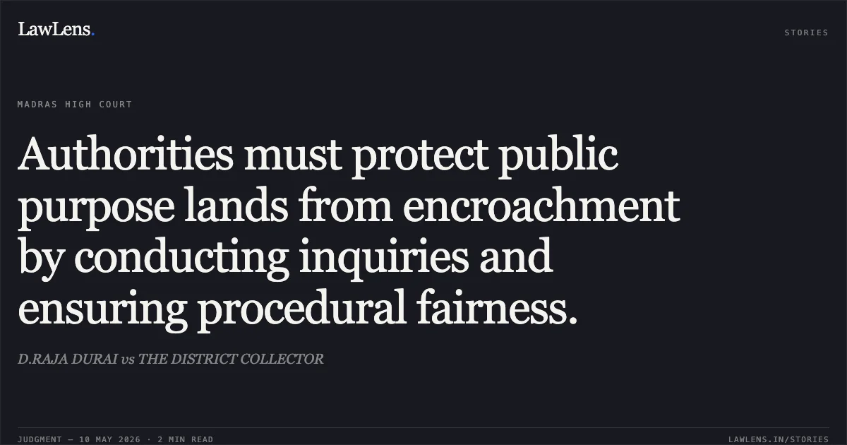 Authorities must protect public purpose lands from encroachment by conducting inquiries and ensuring procedural fairness.. D.RAJA DURAI vs THE DISTRICT COLLECTOR. Madras High Court. LawLens