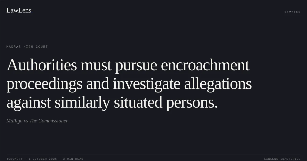 Authorities must pursue encroachment proceedings and investigate allegations against similarly situated persons.. Malliga vs The Commissioner. Madras High Court. LawLens