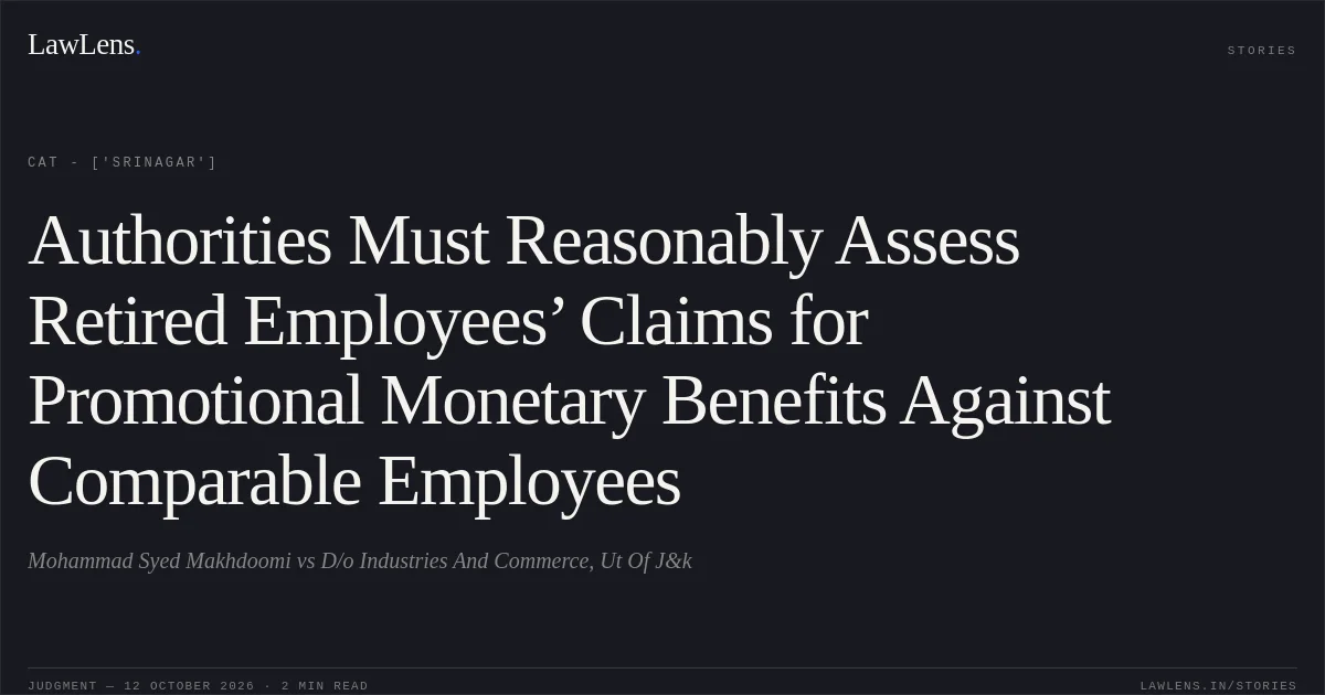 Authorities Must Reasonably Assess Retired Employees’ Claims for Promotional Monetary Benefits Against Comparable Employees. Mohammad Syed Makhdoomi vs D/o Industries And Commerce, Ut Of J&k. CAT - ['Srinagar']. LawLens