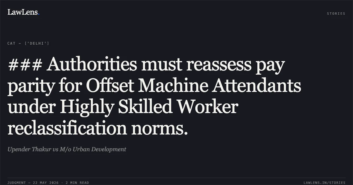 ### Authorities must reassess pay parity for Offset Machine Attendants under Highly Skilled Worker reclassification norms.. Upender Thakur vs M/o Urban Development. Central Administrative Tribunal. LawLens