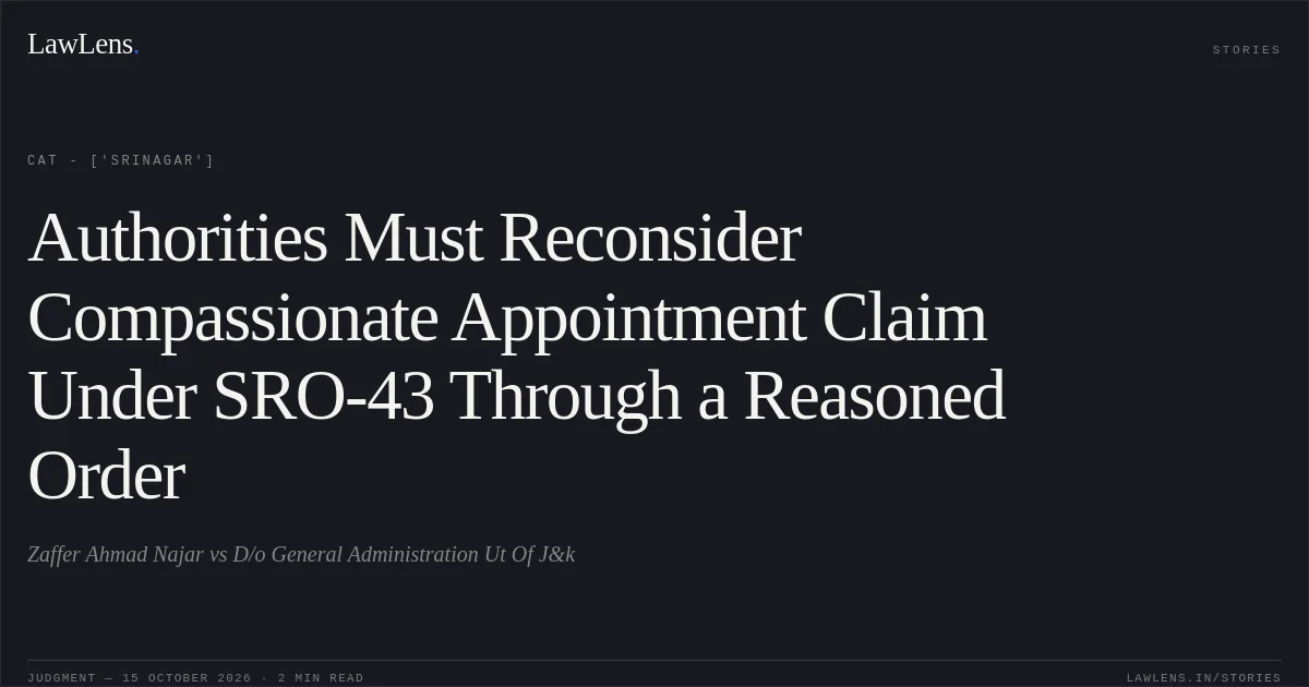 Authorities Must Reconsider Compassionate Appointment Claim Under SRO-43 Through a Reasoned Order. Zaffer Ahmad Najar vs D/o General Administration Ut Of J&k. CAT - ['Srinagar']. LawLens