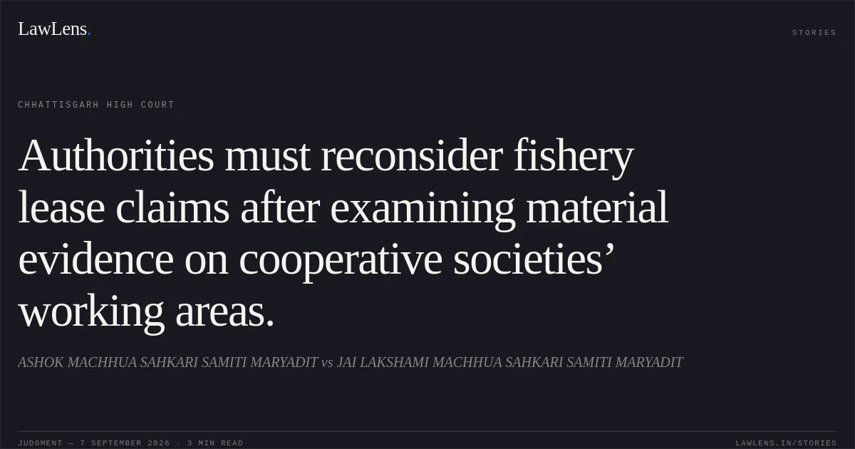 Authorities must reconsider fishery lease claims after examining material evidence on cooperative societies’ working areas.. ASHOK MACHHUA SAHKARI SAMITI MARYADIT vs JAI LAKSHAMI MACHHUA SAHKARI SAMITI MARYADIT. Chhattisgarh High Court. LawLens