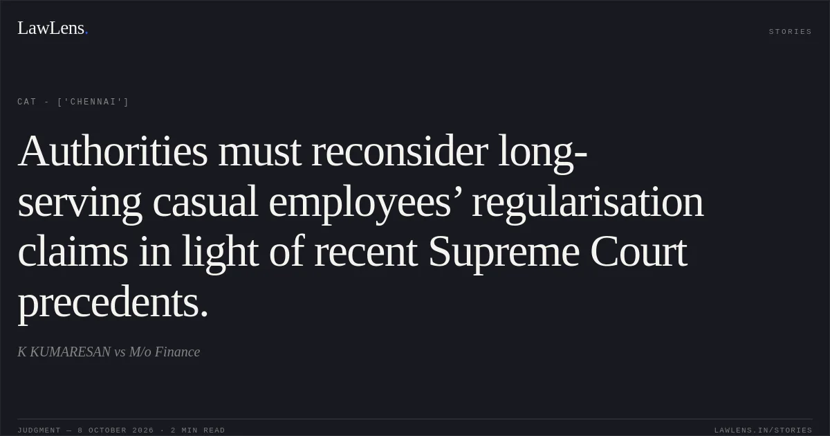Authorities must reconsider long-serving casual employees’ regularisation claims in light of recent Supreme Court precedents.. K KUMARESAN vs M/o Finance. CAT - ['Chennai']. LawLens