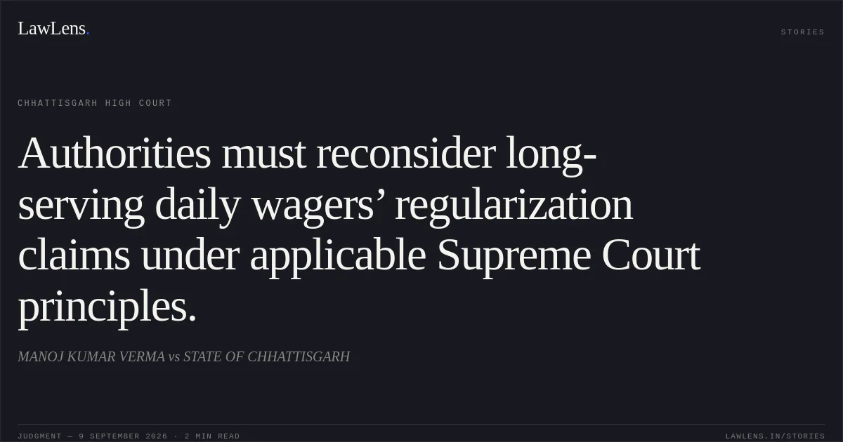Authorities must reconsider long-serving daily wagers’ regularization claims under applicable Supreme Court principles.. MANOJ KUMAR VERMA vs STATE OF CHHATTISGARH. Chhattisgarh High Court. LawLens