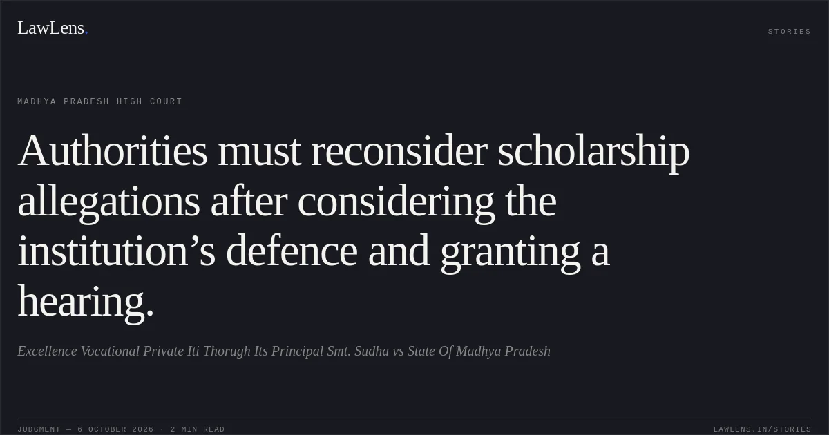 Authorities must reconsider scholarship allegations after considering the institution’s defence and granting a hearing.. Excellence Vocational Private Iti Thorugh Its Principal Smt. Sudha vs State Of Madhya Pradesh. Madhya Pradesh High Court. LawLens