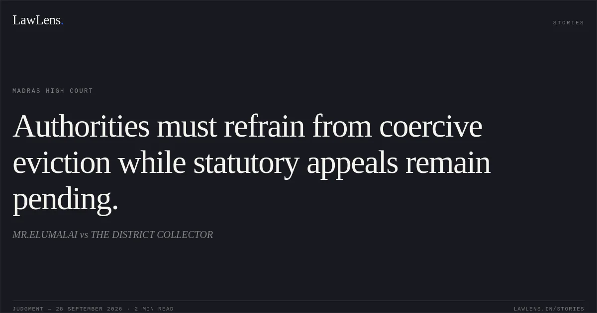 Authorities must refrain from coercive eviction while statutory appeals remain pending.. MR.ELUMALAI vs THE DISTRICT COLLECTOR. Madras High Court. LawLens