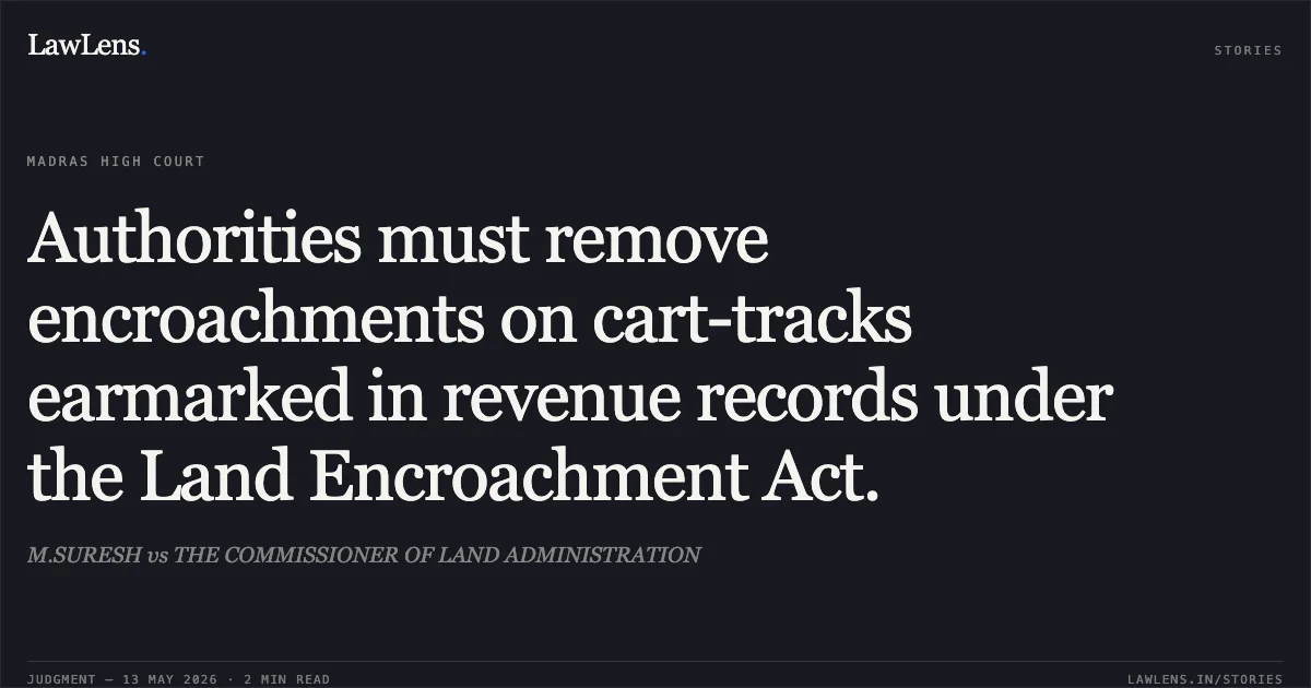 Authorities must remove encroachments on cart-tracks earmarked in revenue records under the Land Encroachment Act.. M.SURESH vs THE COMMISSIONER OF LAND ADMINISTRATION. Madras High Court. LawLens
