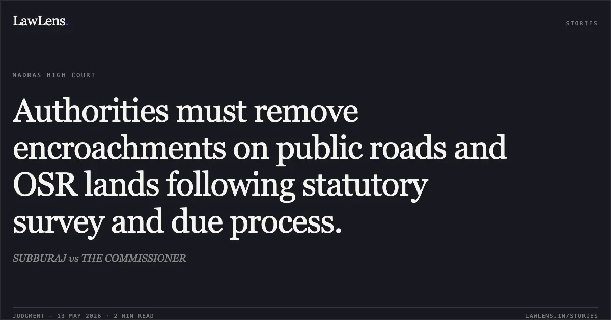 Authorities must remove encroachments on public roads and OSR lands following statutory survey and due process.. SUBBURAJ vs THE COMMISSIONER. Madras High Court. LawLens