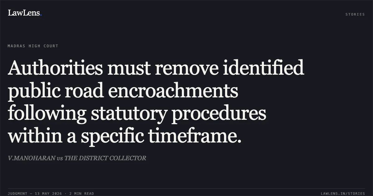 Authorities must remove identified public road encroachments following statutory procedures within a specific timeframe.. V.MANOHARAN vs THE DISTRICT COLLECTOR. Madras High Court. LawLens