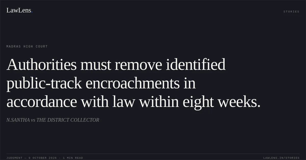 Authorities must remove identified public-track encroachments in accordance with law within eight weeks.. N.SANTHA vs THE DISTRICT COLLECTOR. Madras High Court. LawLens