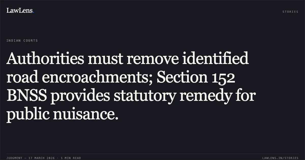 Authorities must remove identified road encroachments; Section 152 BNSS provides statutory remedy for public nuisance.. Residence Welfare Association Ekta Enclave (Regd.) Through Its President Sh. Ram Avtar Tyagi vs Divisional Commissioner (Revenue) & Ors.. Delhi High Court. LawLens