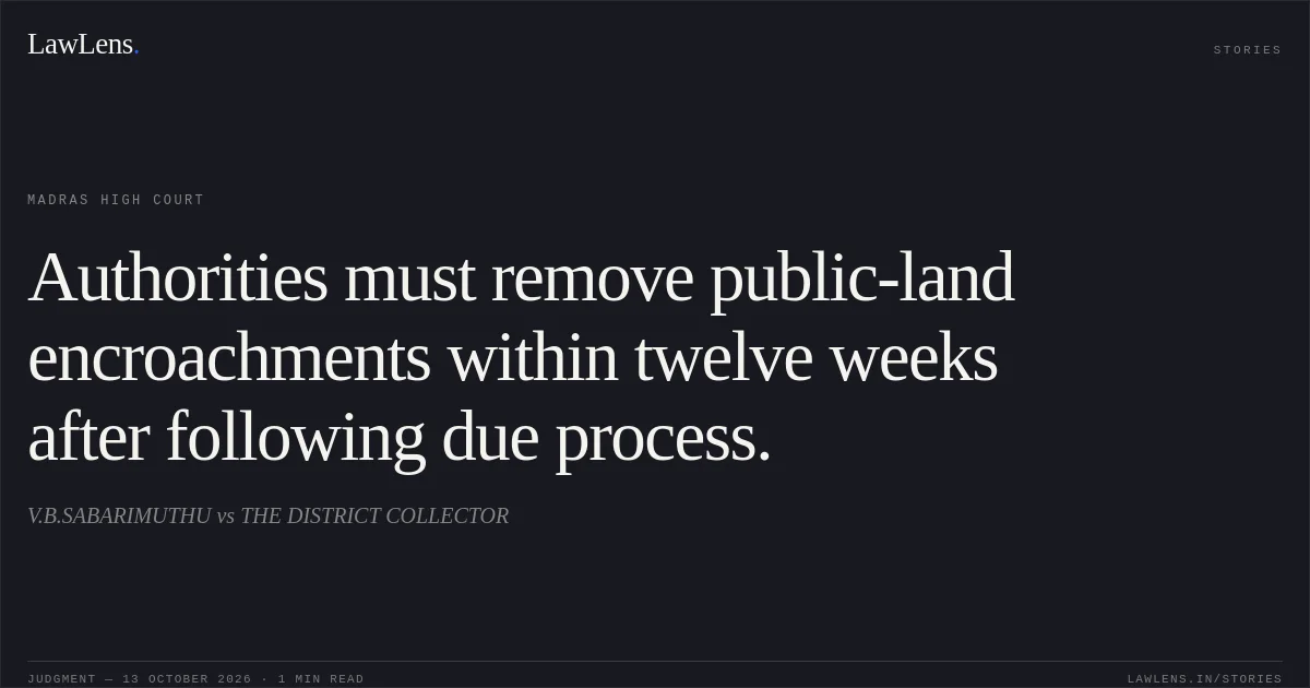Authorities must remove public-land encroachments within twelve weeks after following due process.. V.B.SABARIMUTHU vs THE DISTRICT COLLECTOR. Madras High Court. LawLens