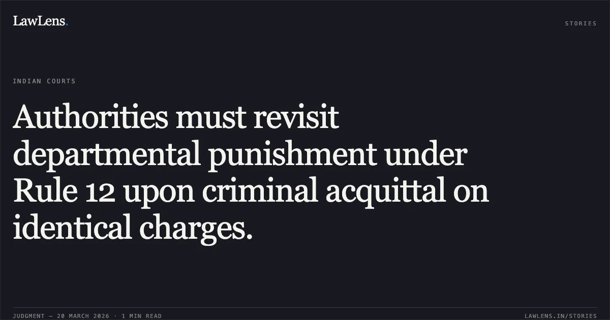Authorities must revisit departmental punishment under Rule 12 upon criminal acquittal on identical charges.. Hawa Singh Rathi vs Comm. Of Police. Central Administrative Tribunal. LawLens