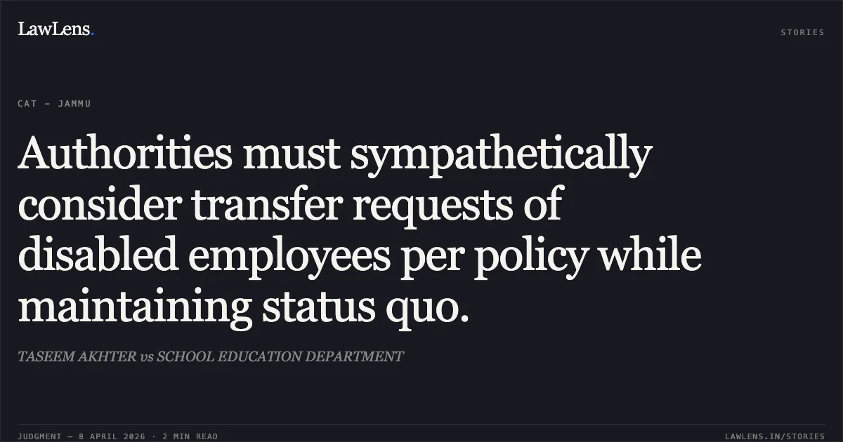 Authorities must sympathetically consider transfer requests of disabled employees per policy while maintaining status quo.. TASEEM AKHTER vs SCHOOL EDUCATION DEPARTMENT. Central Administrative Tribunal. LawLens
