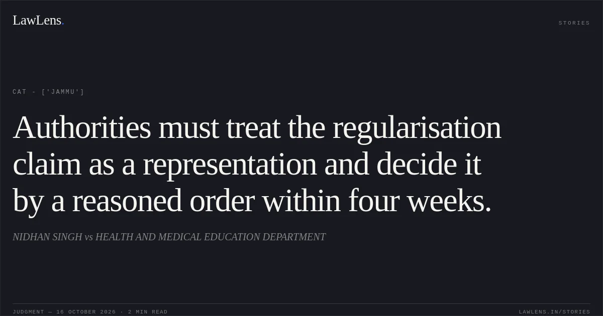 Authorities must treat the regularisation claim as a representation and decide it by a reasoned order within four weeks.. NIDHAN SINGH vs HEALTH AND MEDICAL EDUCATION DEPARTMENT. CAT - ['Jammu']. LawLens