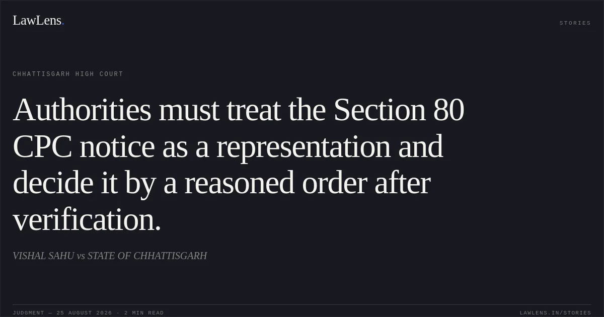 Authorities must treat the Section 80 CPC notice as a representation and decide it by a reasoned order after verification.. VISHAL SAHU vs STATE OF CHHATTISGARH. Chhattisgarh High Court. LawLens