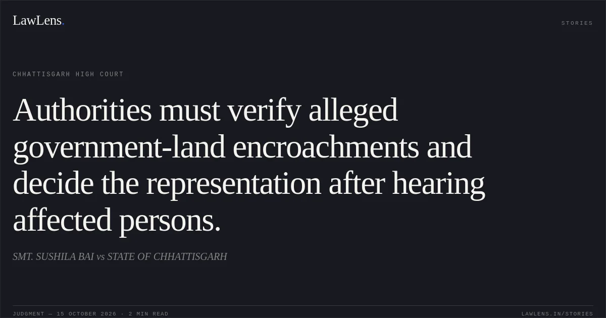 Authorities must verify alleged government-land encroachments and decide the representation after hearing affected persons.. SMT. SUSHILA BAI vs STATE OF CHHATTISGARH. Chhattisgarh High Court. LawLens