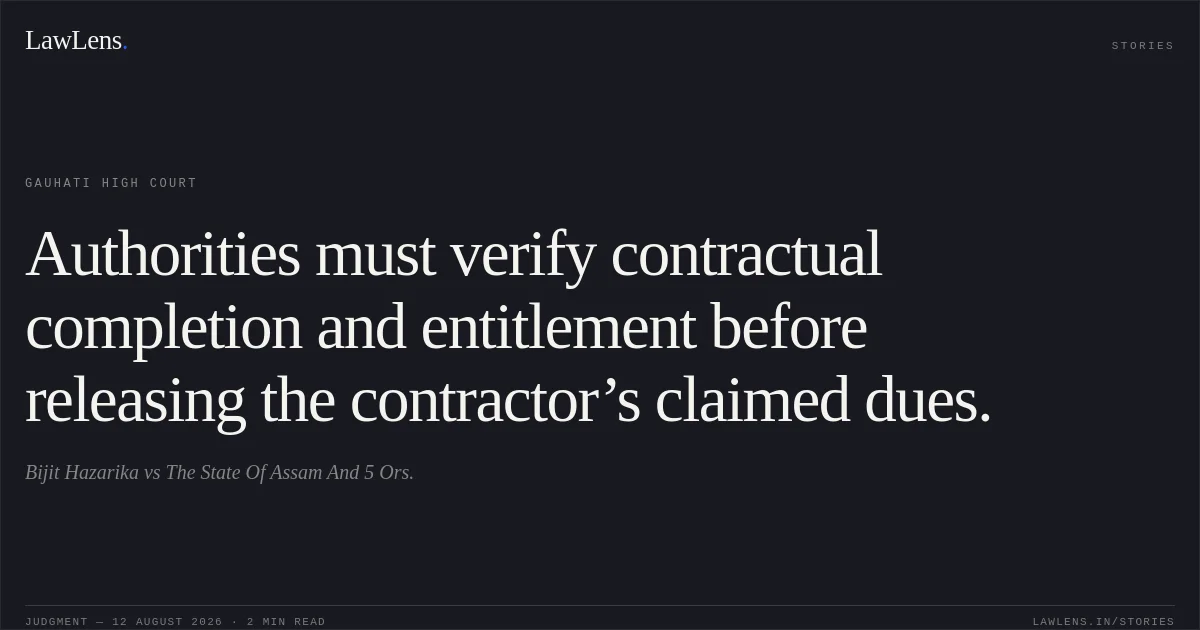 Authorities must verify contractual completion and entitlement before releasing the contractor’s claimed dues.. Bijit Hazarika vs The State Of Assam And 5 Ors.. Gauhati High Court. LawLens