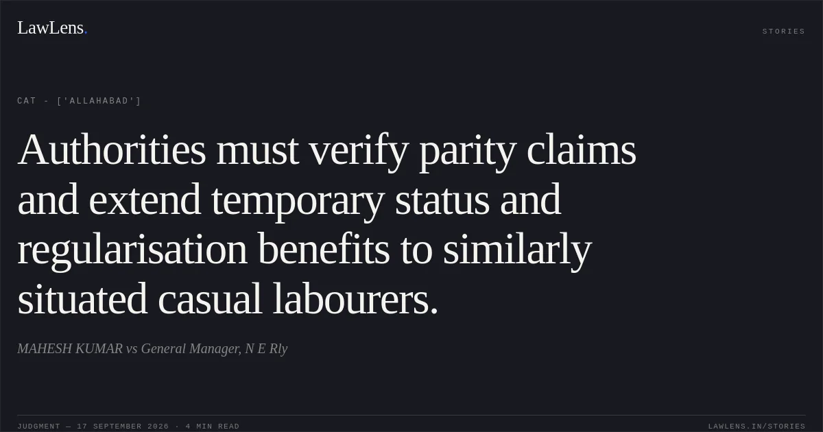 Authorities must verify parity claims and extend temporary status and regularisation benefits to similarly situated casual labourers.. MAHESH KUMAR vs General Manager, N E Rly. CAT - ['Allahabad']. LawLens