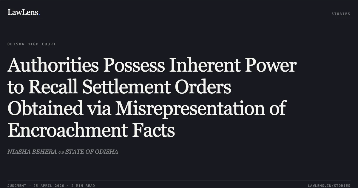 Authorities Possess Inherent Power to Recall Settlement Orders Obtained via Misrepresentation of Encroachment Facts. NIASHA BEHERA vs STATE OF ODISHA. Odisha High Court. LawLens